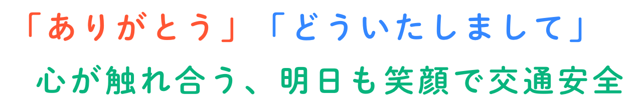 「ありがとう」「どういたしまして」心が触れ合う、明日も笑顔で交通安全