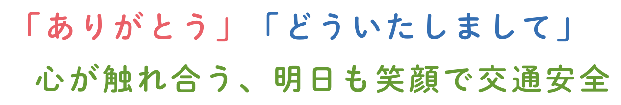 「ありがとう」「どういたしまして」心が触れ合う、明日も笑顔で交通安全